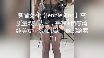 新晋女神【jennie_linn】高质量双插大秀，裸舞+自慰清纯美女，诚意满满，啥都给看 (1)