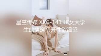 星空传媒 XKG-141 JK女大学生的情窍初开性欲渴望