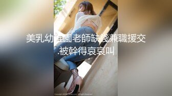 美乳幼稚園老師缺錢兼職援交.被幹得哀哀叫