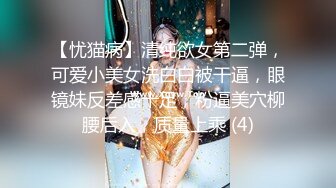 【忧猫病】清纯欲女第二弹，可爱小美女洗白白被干逼，眼镜妹反差感十足，粉逼美穴柳腰后入，质量上乘 (4)