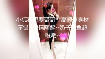 小狐狸想要哥哥艹高颜值身材不错~表情陶醉~奶子鲍鱼超粉嫩~