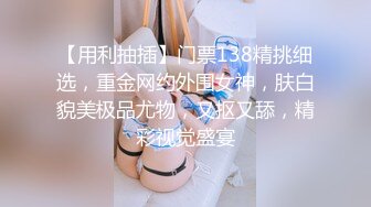 【用利抽插】门票138精挑细选，重金网约外围女神，肤白貌美极品尤物，又抠又舔，精彩视觉盛宴