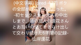 (中文字幕) [pred-427] ボクの全部が逢花さんとだった。-初セックスから大人の中出しまで、姉の友人の逢花さんとお互いの全てをさらけ出して交わり続けた6年間の記録- 山岸逢花