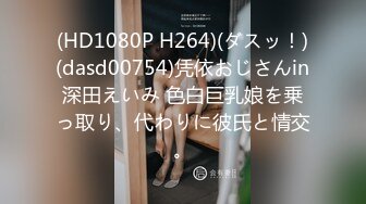 (HD1080P H264)(ダスッ！)(dasd00754)凭依おじさんin深田えいみ 色白巨乳娘を乗っ取り、代わりに彼氏と情交。