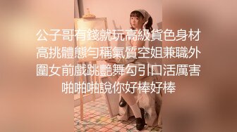 公子哥有錢就玩高級貨色身材高挑體態勻稱氣質空姐兼職外圍女前戲跳艷舞勾引口活厲害啪啪啪說你好棒好棒