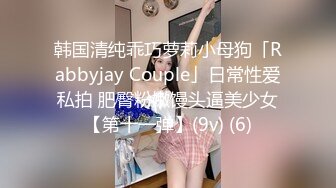 韩国清纯乖巧萝莉小母狗「Rabbyjay Couple」日常性爱私拍 肥臀粉嫩馒头逼美少女【第十一弹】(9v) (6)