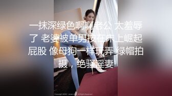 一抹深绿色啊啊老公 太羞辱了 老婆被单男按在床上崛起屁股 像母狗一样玩弄 绿帽拍摄，绝骚淫妻