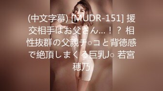 (中文字幕) [MUDR-151] 援交相手はお父さん…！？ 相性抜群の父親チ○コと背徳感で絶頂しまくる巨乳J○ 若宮穂乃