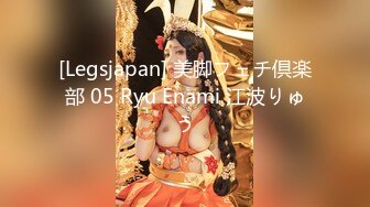 [Legsjapan] 美脚フェチ倶楽部 05 Ryu Enami 江波りゅう