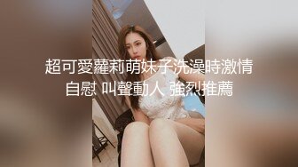 超可愛蘿莉萌妹子洗澡時激情自慰 叫聲動人 強烈推薦