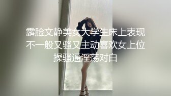 露脸文静美女大学生床上表现不一般又骚又主动喜欢女上位操骚逼淫荡对白