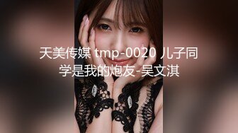 天美传媒 tmp-0020 儿子同学是我的炮友-吴文淇