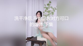 洗干净后,开始品尝对方可口的肉体 下集