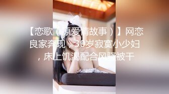 【恋歌（原爱情故事）】网恋良家奔现，30岁寂寞小少妇，床上饥渴配合风骚被干