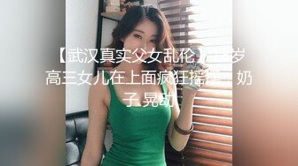 【武汉真实父女乱伦】18岁高三女儿在上面疯狂摇摆，奶子 晃动