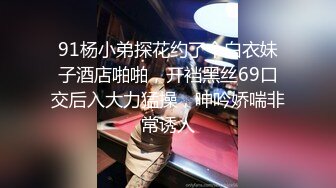 91杨小弟探花约了个白衣妹子酒店啪啪，开裆黑丝69口交后入大力猛操，呻吟娇喘非常诱人