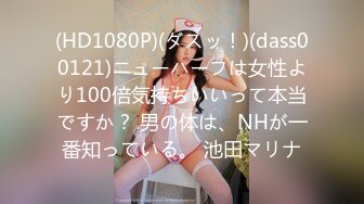 (HD1080P)(ダスッ！)(dass00121)ニューハーフは女性より100倍気持ちいいって本当ですか？ 男の体は、NHが一番知っている。 池田マリナ