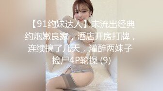 【91约妹达人】未流出经典约炮嫩良家，酒店开房打牌，连续搞了几天，灌醉两妹子 捡尸4P轮操 (9)