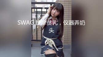 SWAG 按摩贫乳，仪器弄奶头