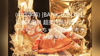 (中文字幕) [BANK-026] 中出し露天温泉 超美巨乳Hカップすぐにイッちゃう淫乱スキモノお姉さん