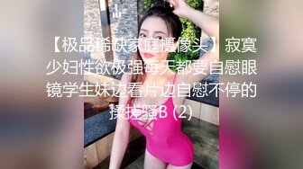 【极品稀缺家庭摄像头】寂寞少妇性欲极强每天都要自慰眼镜学生妹边看片边自慰不停的揉搓骚B (2)