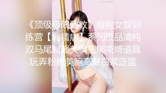 《顶级极限调教》母狗女奴训练营【绳精病】系列极品清纯双马尾制服美模捆绑束缚道具玩弄粉嫩美鲍高潮白浆泛滥