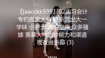 『jaacckk999』02实习会计专约良家大神 最新流出大一学妹 小护士 实习空乘 众多骚婊 羡慕大神的钞能力和渠道，夜夜做新郎 (3)