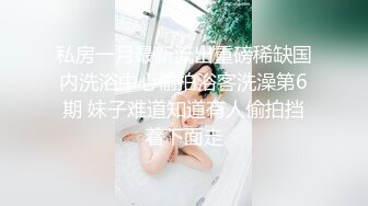 私房一月最新流出重磅稀缺国内洗浴中心偷拍浴客洗澡第6期 妹子难道知道有人偷拍挡着下面走