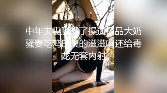 中年夫妻脱光了操逼极品大奶骚妻吃鸡巴裹的滋滋响还给毒龙无套内射