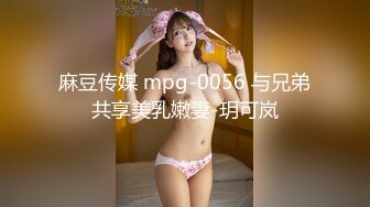 麻豆传媒 mpg-0056 与兄弟共享美乳嫩妻-玥可岚