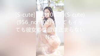 [S-cute] (HD1080P)(S-cute)(956_non_02)イッてもイッても彼女の性欲は止まらない Non