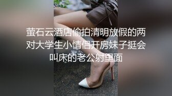 萤石云酒店偷拍清明放假的两对大学生小情侣开房妹子挺会叫床的老公射里面