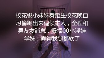 校花级小妹妹舞蹈生校花晚自习偷跑出来伺候主人，全程和男友发消息，爆操00小淫娃学妹，弄得我腿都软了