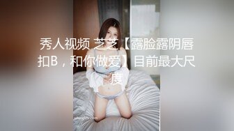 秀人视频 芝芝【露脸露阴唇扣B，和你做爱】目前最大尺度