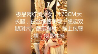 极品网红美少女，170CM大长腿，白丝细腰美臀，翘起双腿掰穴，展示身材，换上包臀裙，很是性感