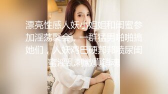 漂亮性感人妖小姐姐和闺蜜参加淫荡聚会，一群猛男啪啪搞她们，人妖鸡巴硬邦邦喷尿闺蜜淫乱刺激真销魂