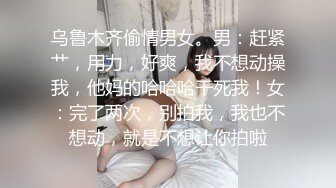 乌鲁木齐偷情男女。男：赶紧艹，用力，好爽，我不想动操我，他妈的哈哈哈干死我！女：完了两次，别拍我，我也不想动，就是不想让你拍啦