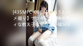 [435MFC-068]【しろうとハメ撮り】ナツキ 28歳 神ボディな教え子と生ハメ不倫SEX！