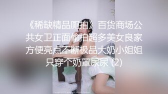 《稀缺精品厕拍》百货商场公共女卫正面偸拍超多美女良家方便亮点不断极品大奶小姐姐只穿个奶罩尿尿 (2)