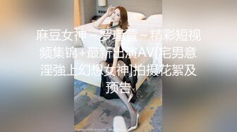 麻豆女神～罗瑾萱～精彩短视频集锦+最新出演AV[宅男意淫強上幻想女神]拍摄花絮及预告