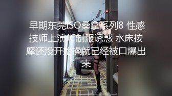  早期东莞ISO桑拿系列8 性感技师上演JC制服诱惑 水床按摩还没开始操就已经被口爆出来