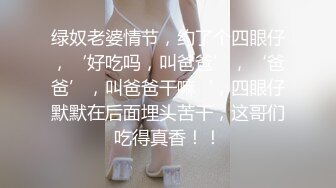 绿奴老婆情节，约了个四眼仔，‘好吃吗，叫爸爸’，‘爸爸’，叫爸爸干嘛‘，四眼仔默默在后面埋头苦干，这哥们吃得真香！！