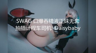 SWAG 口爆吞精液正妹无套抽插计程车司机! Daisybaby