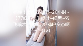 核弹！变态双御姐~20小时~【77吃不饱】呕吐~喝尿~双飞喷水~我靠，好鸡巴变态啊~！ (12)