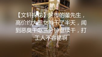 【文轩探花】好惨的黄先生，高价约大圈女神干了半天，闻到恶臭干呕三分钟继续干，打工人不容易啊