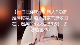 【一口把你吃掉】新人G奶御姐神似霍思燕，良家气息依旧在，温柔的小少妇被颜射，多场啪啪 (5)