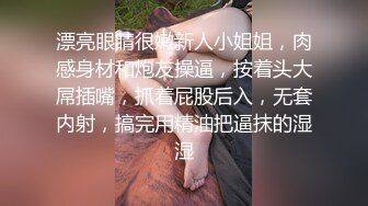 漂亮眼睛很嫩新人小姐姐，肉感身材和炮友操逼，按着头大屌插嘴，抓着屁股后入，无套内射，搞完用精油把逼抹的湿湿