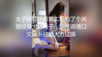 太子探花极品第二场约了个JK装纹身大奶妹子，沙发调情口交后入抽插大力猛操