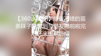 【360水滴TP】颜值不错的苗条妹子没想到与男友啪啪啪完后还来根事后烟