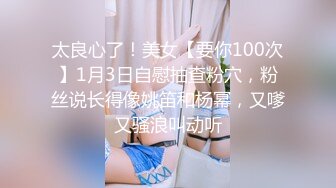 太良心了！美女【要你100次】1月3日自慰抽查粉穴，粉丝说长得像姚笛和杨幂，又嗲又骚浪叫动听